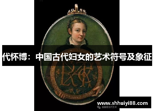 代怀博：中国古代妇女的艺术符号及象征